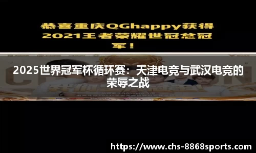 2025世界冠军杯循环赛：天津电竞与武汉电竞的荣辱之战