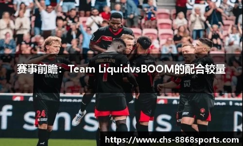 赛事前瞻：Team LiquidvsBOOM的配合较量