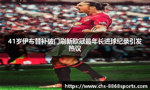 41岁伊布替补破门刷新欧冠最年长进球纪录引发热议