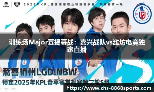 训练场Major赛揭幕战：嘉兴战队vs潍坊电竞独家直播